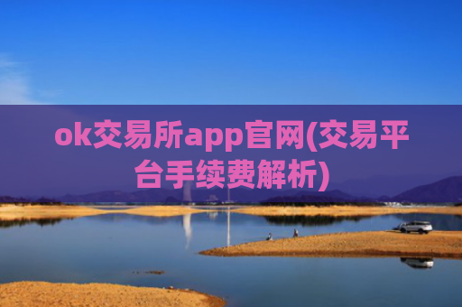 ok交易所app官网(交易平台手续费解析)
