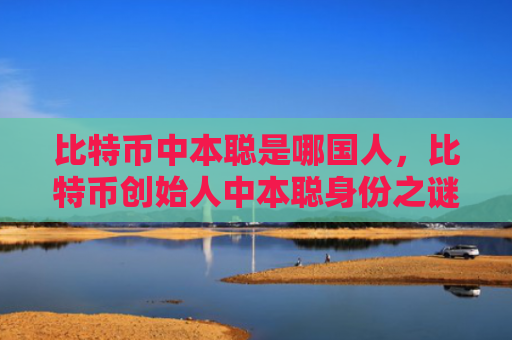 比特币中本聪是哪国人，比特币创始人中本聪身份之谜