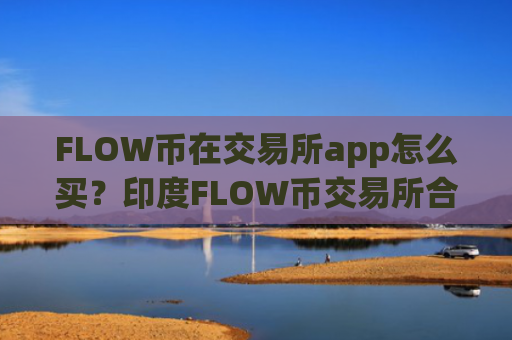 FLOW币在交易所app怎么买？印度FLOW币交易所合法