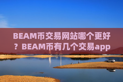 BEAM币交易网站哪个更好？BEAM币有几个交易app
