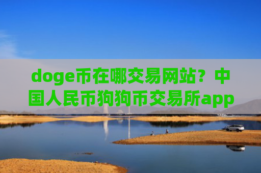 doge币在哪交易网站？中国人民币狗狗币交易所app下载