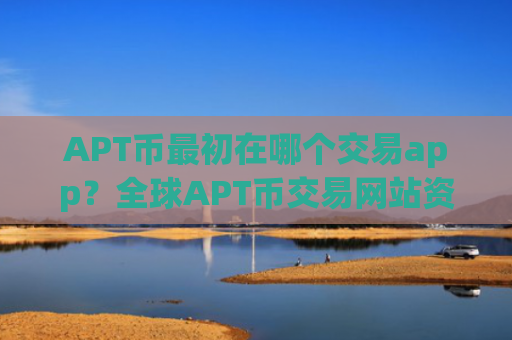 APT币最初在哪个交易app？全球APT币交易网站资产排名