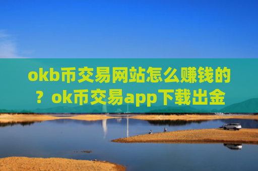 okb币交易网站怎么赚钱的？ok币交易app下载出金