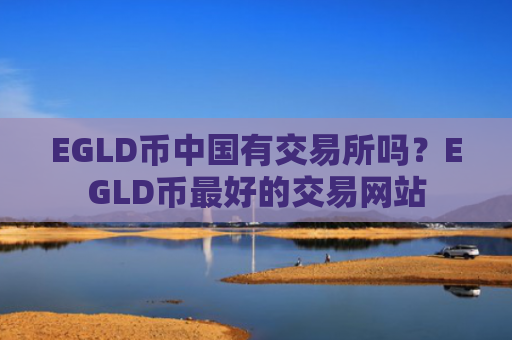 EGLD币中国有交易所吗？EGLD币最好的交易网站