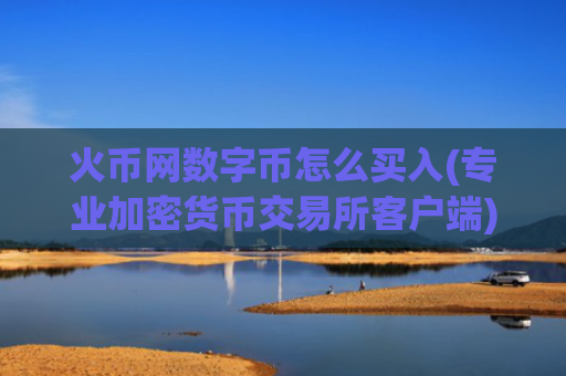 火币网数字币怎么买入(专业加密货币交易所客户端)