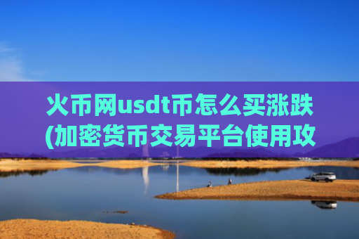 火币网usdt币怎么买涨跌(加密货币交易平台使用攻略大全)