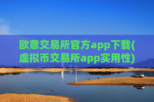 欧意交易所官方app下载(虚拟币交易所app实用性)