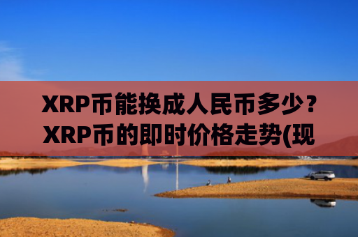 XRP币能换成人民币多少？XRP币的即时价格走势(现价18.7629元)