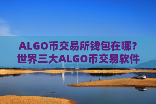 ALGO币交易所钱包在哪？世界三大ALGO币交易软件下载