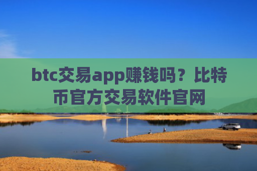 btc交易app赚钱吗？比特币官方交易软件官网