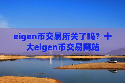 eigen币交易所关了吗？十大eigen币交易网站
