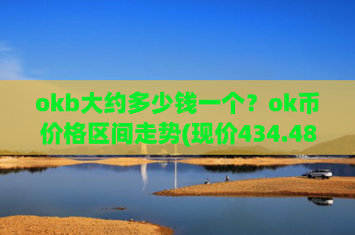 okb大约多少钱一个？ok币价格区间走势(现价434.487元)