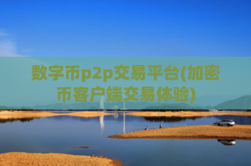 数字币p2p交易平台(加密币客户端交易体验)