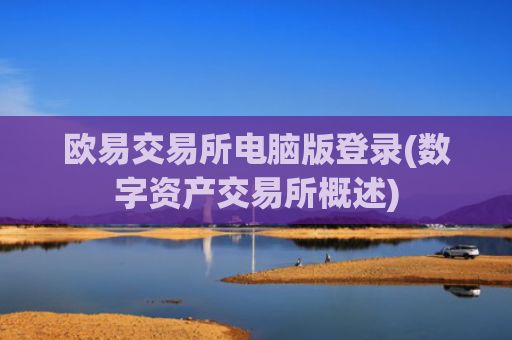 欧易交易所电脑版登录(数字资产交易所概述)