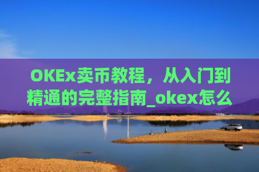 OKEx卖币教程，从入门到精通的完整指南_okex怎么卖币换钱