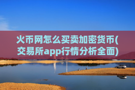 火币网怎么买卖加密货币(交易所app行情分析全面)