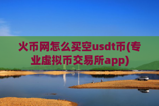 火币网怎么买空usdt币(专业虚拟币交易所app)