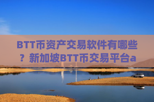 BTT币资产交易软件有哪些？新加坡BTT币交易平台app排行