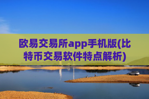 欧易交易所app手机版(比特币交易软件特点解析)