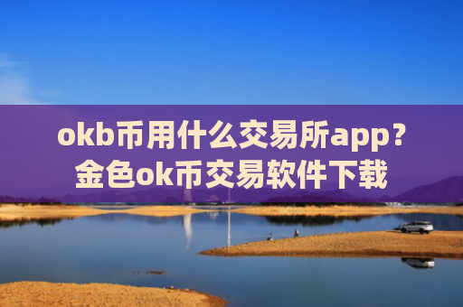 okb币用什么交易所app？金色ok币交易软件下载