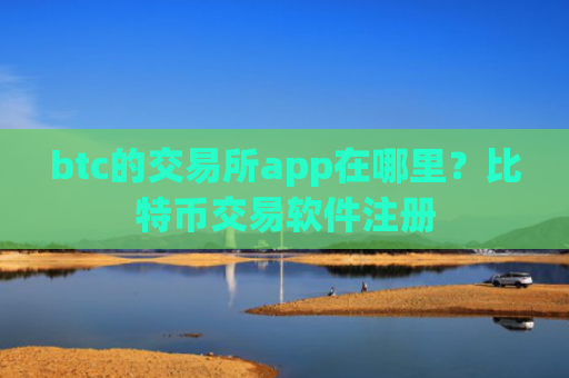 btc的交易所app在哪里？比特币交易软件注册