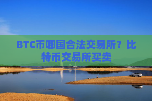 BTC币哪国合法交易所？比特币交易所买卖