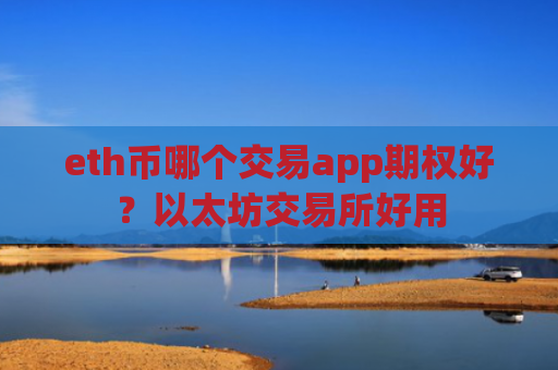 eth币哪个交易app期权好？以太坊交易所好用