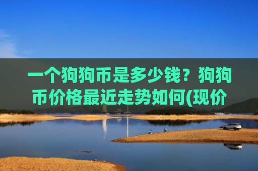 一个狗狗币是多少钱？狗狗币价格最近走势如何(现价3.3342元)