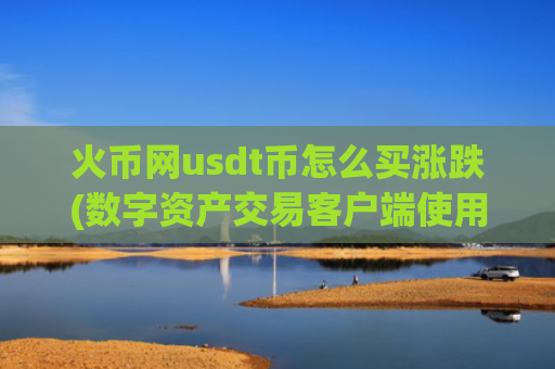 火币网usdt币怎么买涨跌(数字资产交易客户端使用技巧)