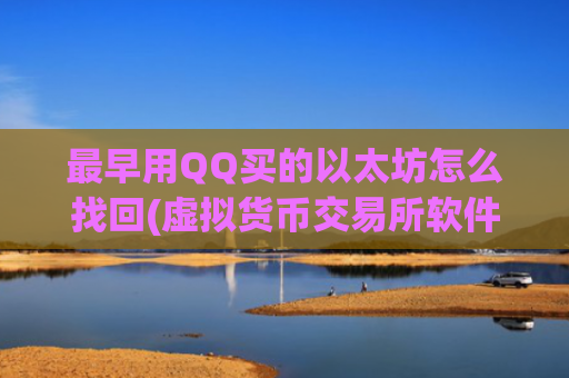 最早用QQ买的以太坊怎么找回(虚拟货币交易所软件概述)