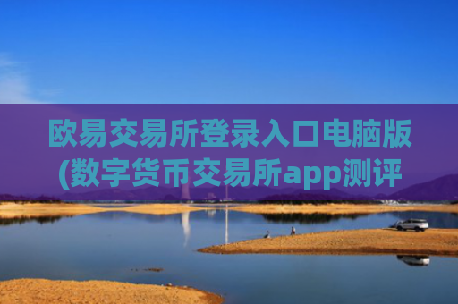 欧易交易所登录入口电脑版(数字货币交易所app测评)