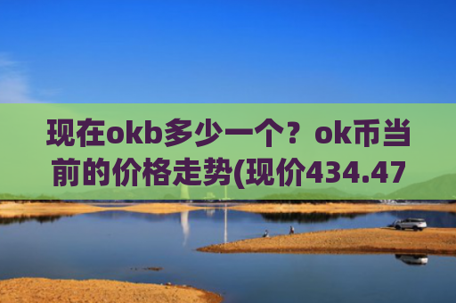 现在okb多少一个？ok币当前的价格走势(现价434.477元)