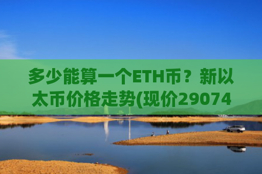多少能算一个ETH币？新以太币价格走势(现价29074.9元)