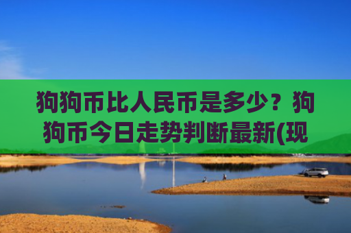 狗狗币比人民币是多少？狗狗币今日走势判断最新(现价3.3472元)