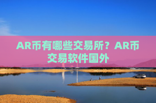 AR币有哪些交易所？AR币交易软件国外