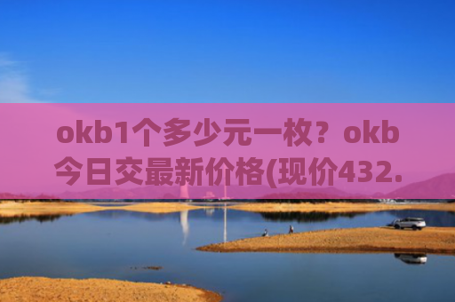 okb1个多少元一枚？okb今日交最新价格(现价432.936元)