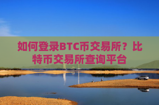 如何登录BTC币交易所？比特币交易所查询平台