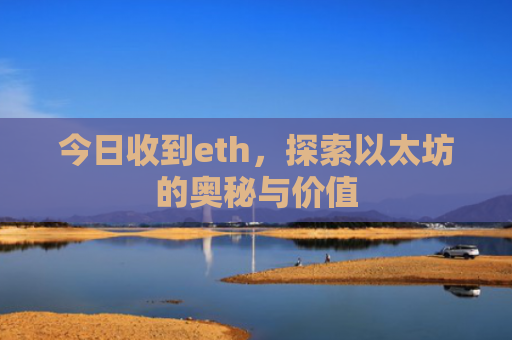 今日收到eth，探索以太坊的奥秘与价值
