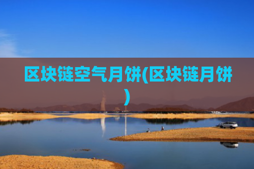 区块链空气月饼(区块链月饼)