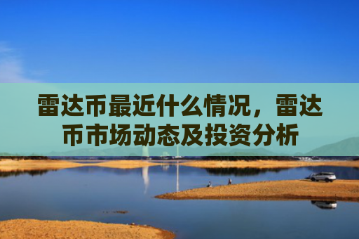 雷达币最近什么情况，雷达币市场动态及投资分析