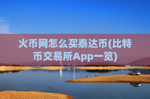 火币网怎么买泰达币(比特币交易所App一览)