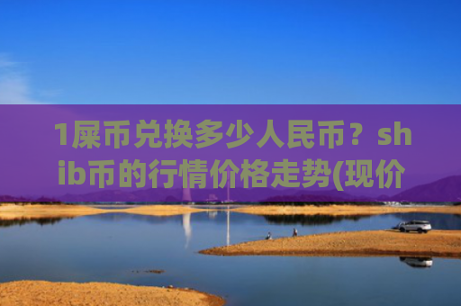 1屎币兑换多少人民币？shib币的行情价格走势(现价0.00023267元)