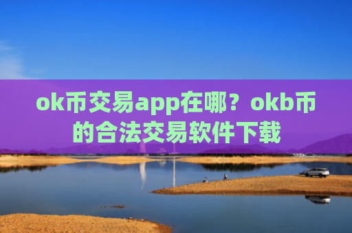 ok币交易app在哪？okb币的合法交易软件下载