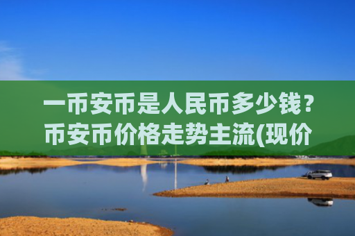 一币安币是人民币多少钱?币安币价格走势主流(现价5394.75元)