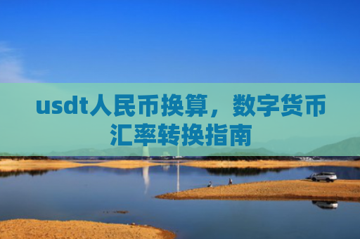usdt人民币换算,数字货币汇率转换指南