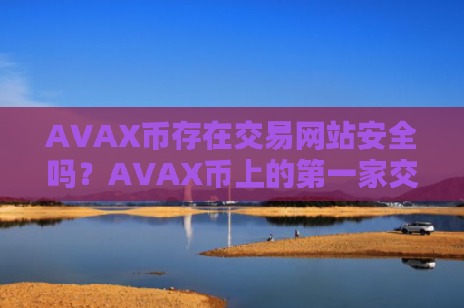 AVAX币存在交易网站安全吗？AVAX币上的第一家交易网站