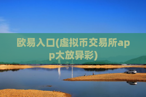欧易入口(虚拟币交易所app大放异彩)