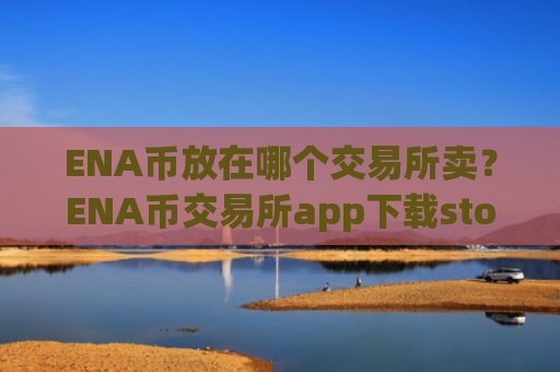 ENA币放在哪个交易所卖？ENA币交易所app下载storm网页版登录