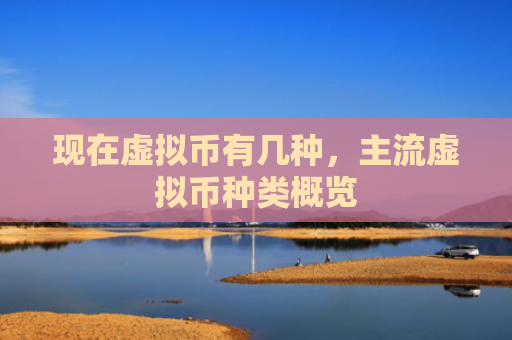 现在虚拟币有几种，主流虚拟币种类概览