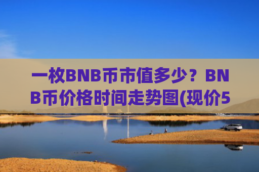 一枚BNB币市值多少？BNB币价格时间走势图(现价5343.62元)